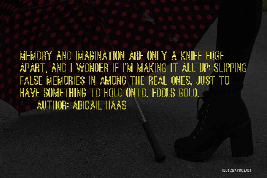 Abigail Haas Quotes: Memory And Imagination Are Only A Knife Edge Apart, And I Wonder If I'm Making It All Up: Slipping False