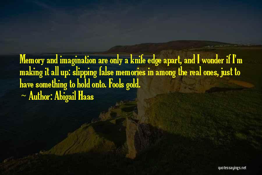 Abigail Haas Quotes: Memory And Imagination Are Only A Knife Edge Apart, And I Wonder If I'm Making It All Up: Slipping False