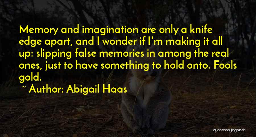 Abigail Haas Quotes: Memory And Imagination Are Only A Knife Edge Apart, And I Wonder If I'm Making It All Up: Slipping False