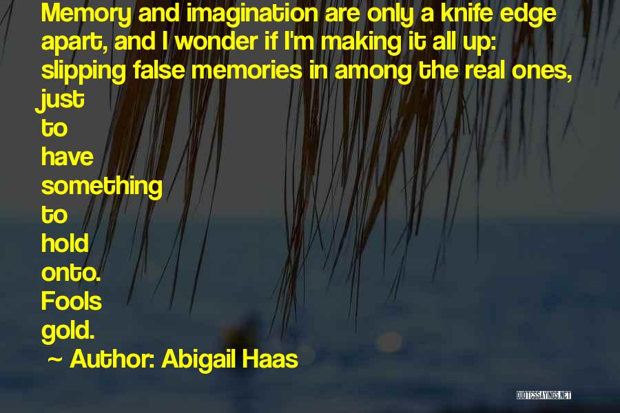 Abigail Haas Quotes: Memory And Imagination Are Only A Knife Edge Apart, And I Wonder If I'm Making It All Up: Slipping False