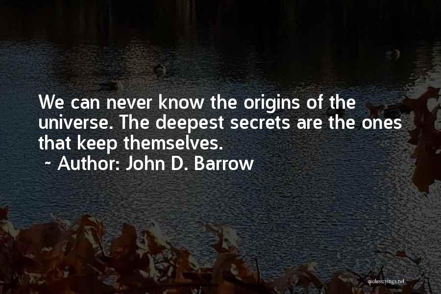 John D. Barrow Quotes: We Can Never Know The Origins Of The Universe. The Deepest Secrets Are The Ones That Keep Themselves.