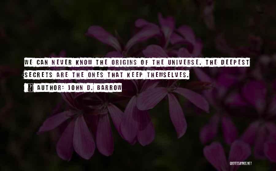 John D. Barrow Quotes: We Can Never Know The Origins Of The Universe. The Deepest Secrets Are The Ones That Keep Themselves.