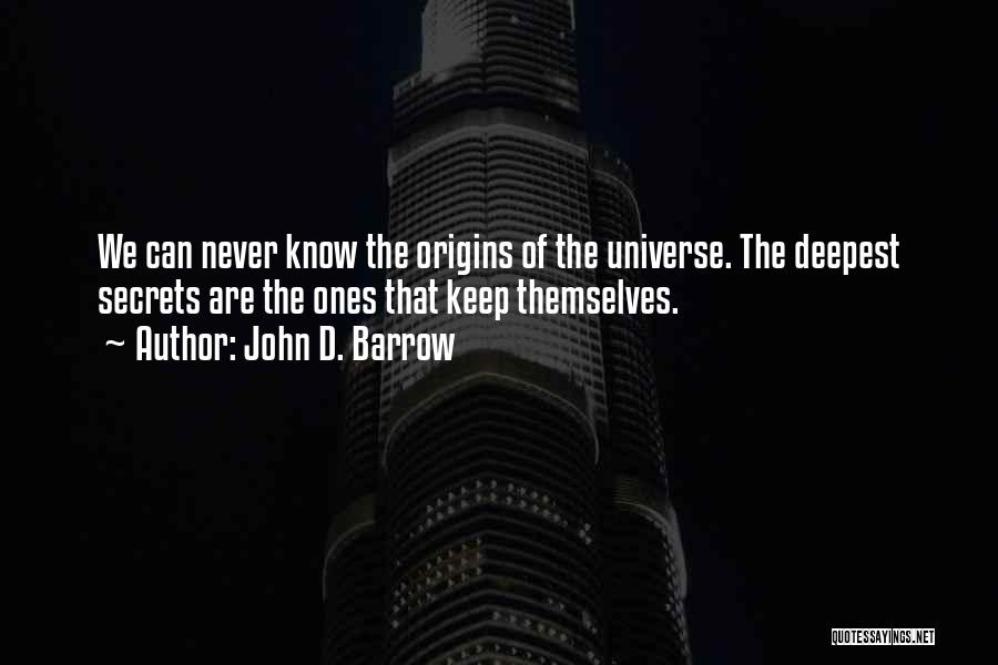 John D. Barrow Quotes: We Can Never Know The Origins Of The Universe. The Deepest Secrets Are The Ones That Keep Themselves.