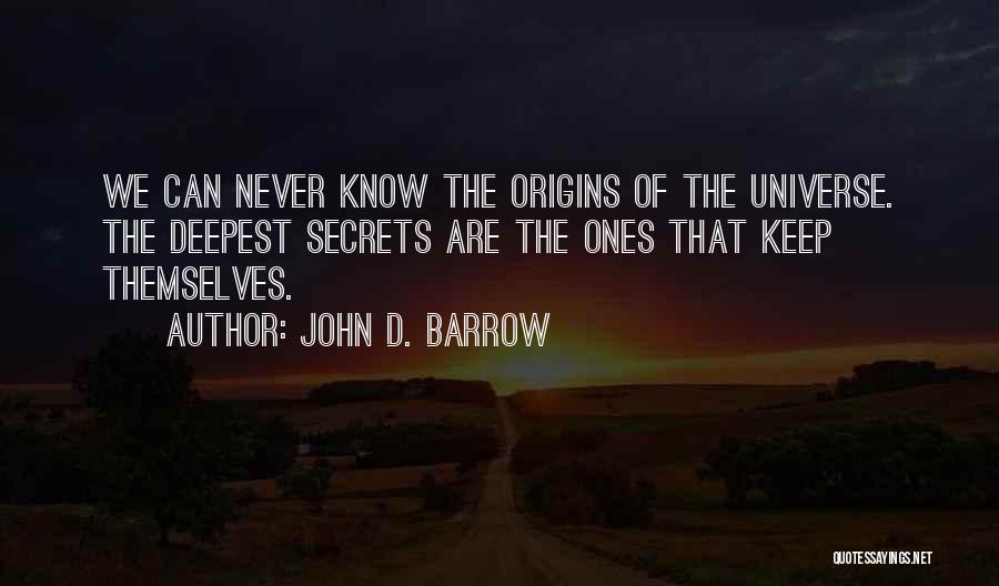 John D. Barrow Quotes: We Can Never Know The Origins Of The Universe. The Deepest Secrets Are The Ones That Keep Themselves.