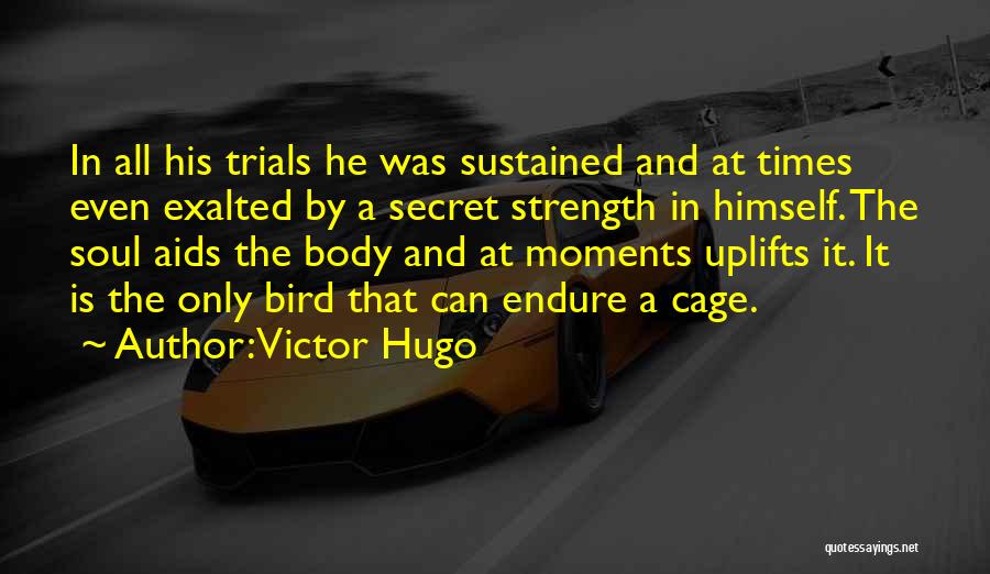 Victor Hugo Quotes: In All His Trials He Was Sustained And At Times Even Exalted By A Secret Strength In Himself. The Soul