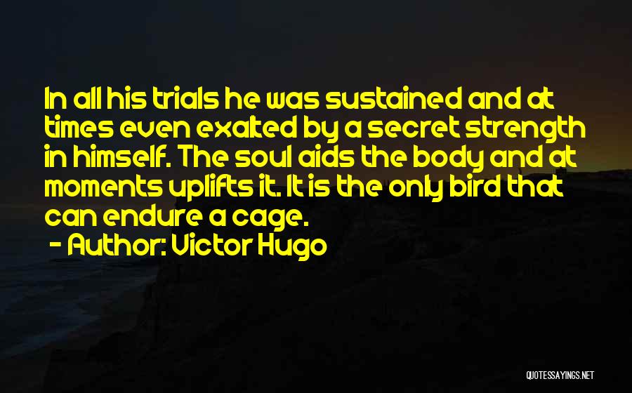 Victor Hugo Quotes: In All His Trials He Was Sustained And At Times Even Exalted By A Secret Strength In Himself. The Soul