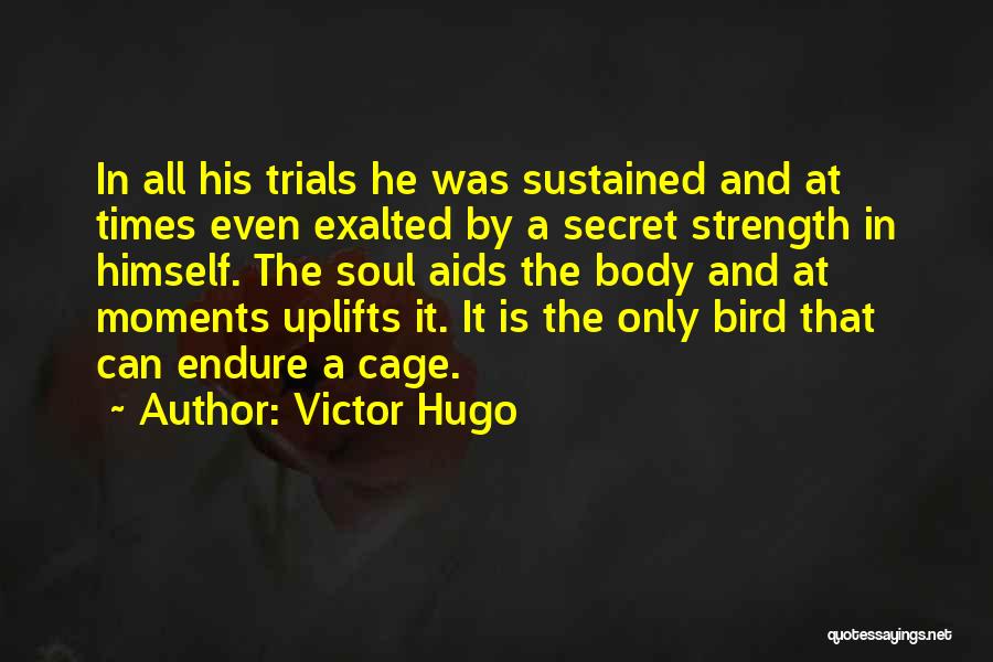 Victor Hugo Quotes: In All His Trials He Was Sustained And At Times Even Exalted By A Secret Strength In Himself. The Soul