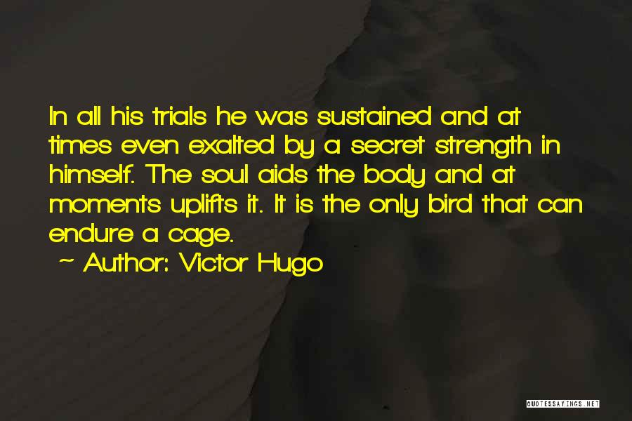 Victor Hugo Quotes: In All His Trials He Was Sustained And At Times Even Exalted By A Secret Strength In Himself. The Soul