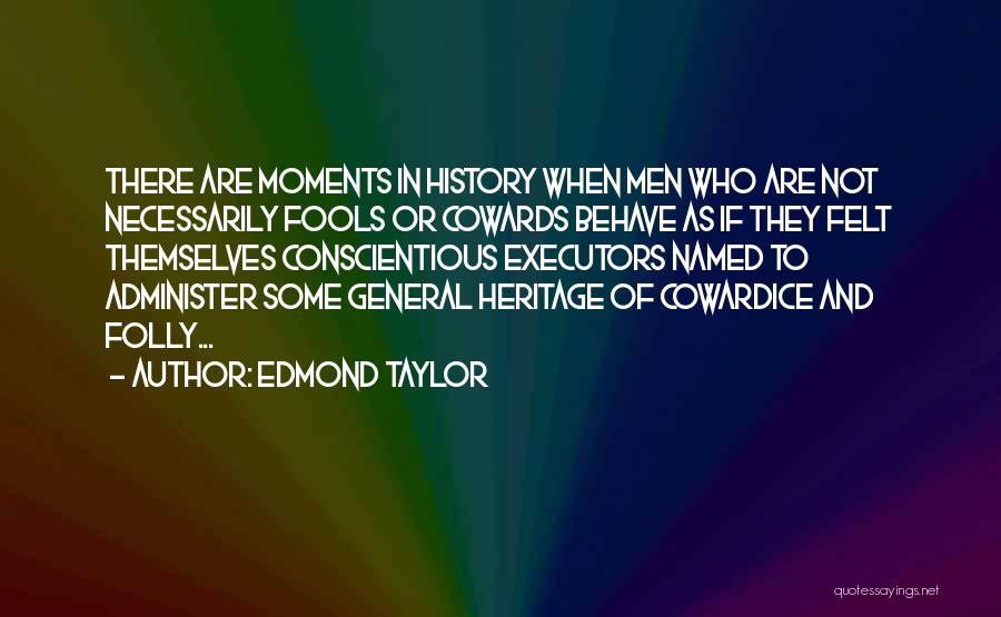 Edmond Taylor Quotes: There Are Moments In History When Men Who Are Not Necessarily Fools Or Cowards Behave As If They Felt Themselves