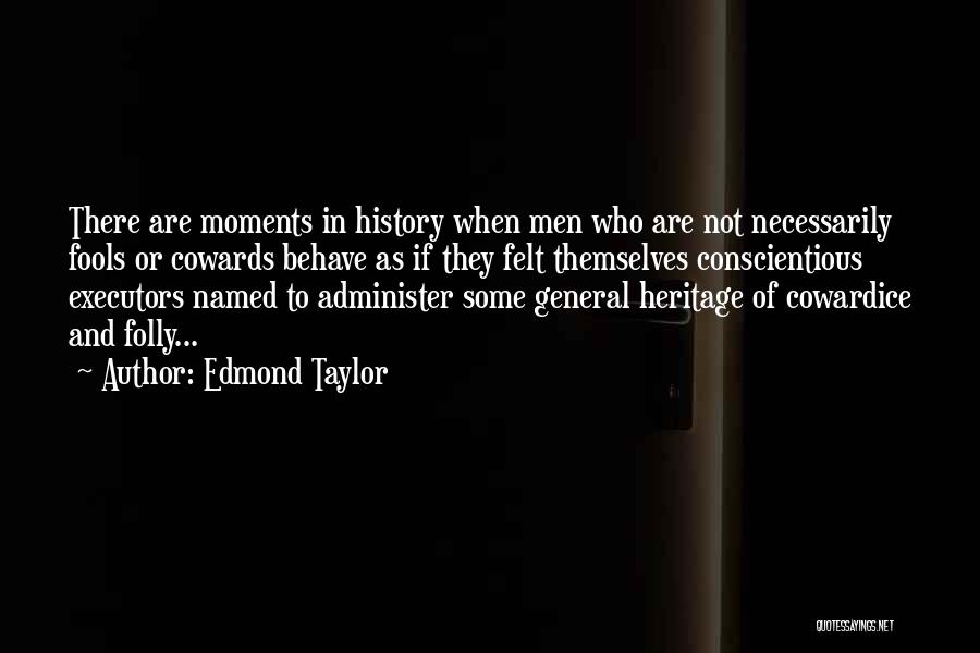 Edmond Taylor Quotes: There Are Moments In History When Men Who Are Not Necessarily Fools Or Cowards Behave As If They Felt Themselves