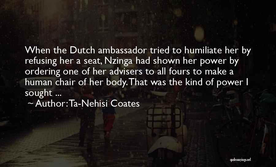 Ta-Nehisi Coates Quotes: When The Dutch Ambassador Tried To Humiliate Her By Refusing Her A Seat, Nzinga Had Shown Her Power By Ordering