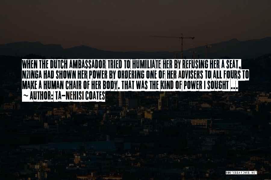 Ta-Nehisi Coates Quotes: When The Dutch Ambassador Tried To Humiliate Her By Refusing Her A Seat, Nzinga Had Shown Her Power By Ordering