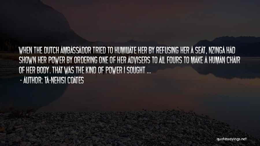 Ta-Nehisi Coates Quotes: When The Dutch Ambassador Tried To Humiliate Her By Refusing Her A Seat, Nzinga Had Shown Her Power By Ordering