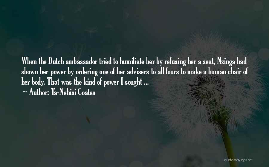 Ta-Nehisi Coates Quotes: When The Dutch Ambassador Tried To Humiliate Her By Refusing Her A Seat, Nzinga Had Shown Her Power By Ordering