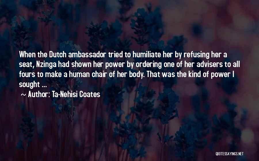 Ta-Nehisi Coates Quotes: When The Dutch Ambassador Tried To Humiliate Her By Refusing Her A Seat, Nzinga Had Shown Her Power By Ordering