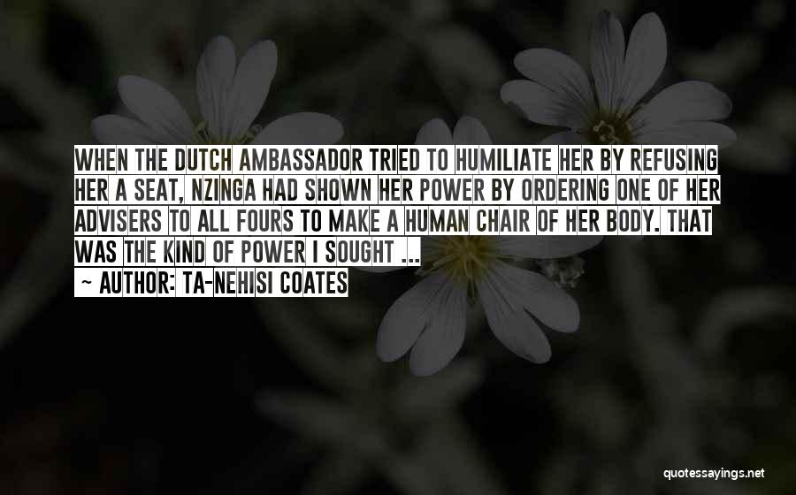 Ta-Nehisi Coates Quotes: When The Dutch Ambassador Tried To Humiliate Her By Refusing Her A Seat, Nzinga Had Shown Her Power By Ordering