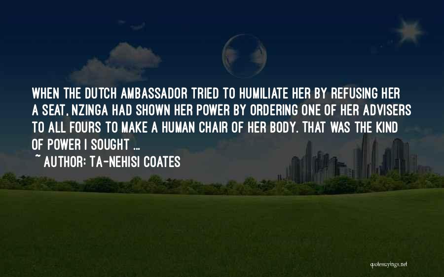 Ta-Nehisi Coates Quotes: When The Dutch Ambassador Tried To Humiliate Her By Refusing Her A Seat, Nzinga Had Shown Her Power By Ordering