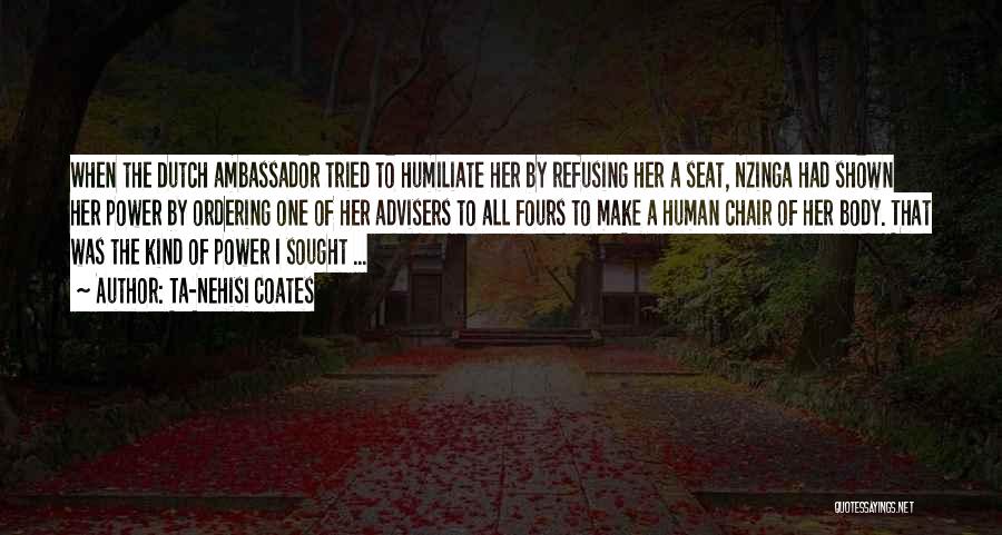 Ta-Nehisi Coates Quotes: When The Dutch Ambassador Tried To Humiliate Her By Refusing Her A Seat, Nzinga Had Shown Her Power By Ordering