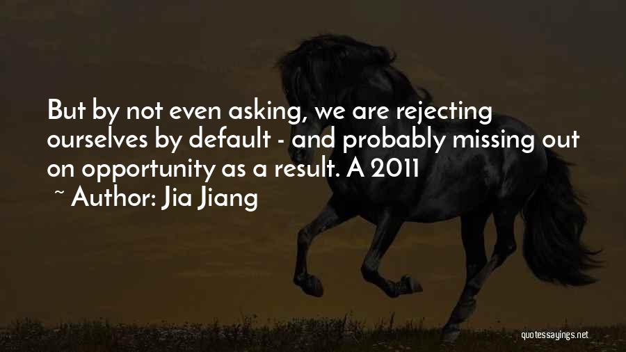 Jia Jiang Quotes: But By Not Even Asking, We Are Rejecting Ourselves By Default - And Probably Missing Out On Opportunity As A
