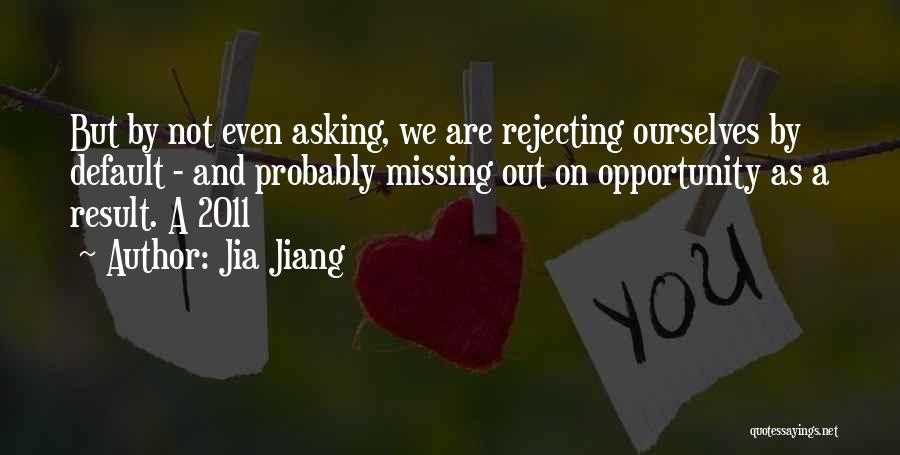 Jia Jiang Quotes: But By Not Even Asking, We Are Rejecting Ourselves By Default - And Probably Missing Out On Opportunity As A