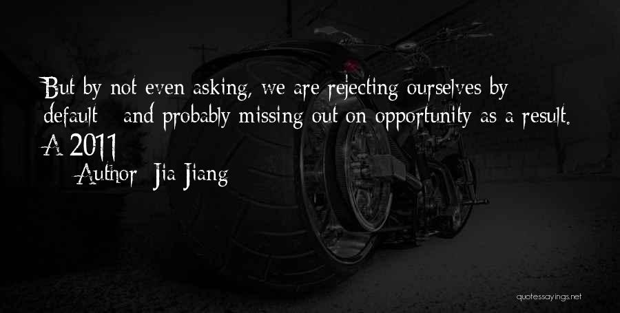 Jia Jiang Quotes: But By Not Even Asking, We Are Rejecting Ourselves By Default - And Probably Missing Out On Opportunity As A