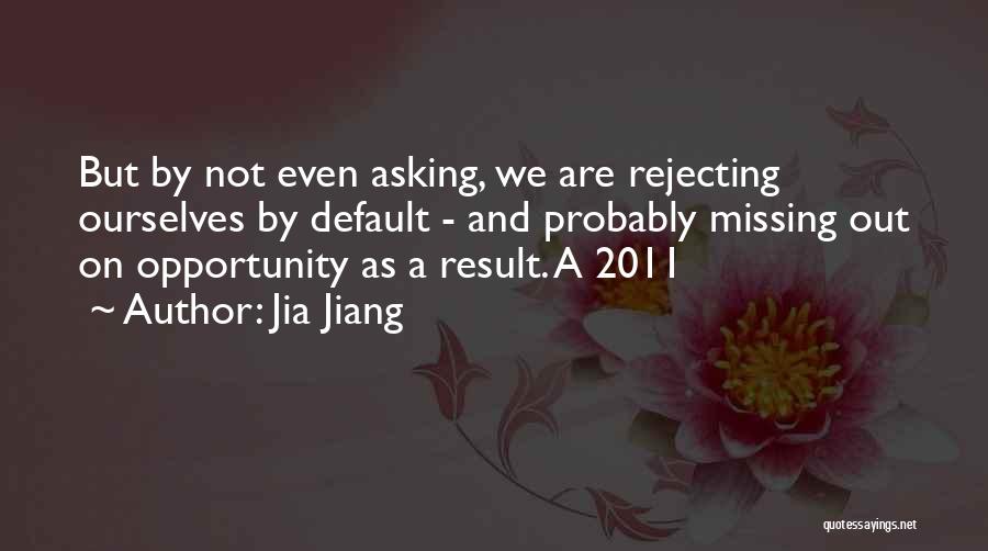 Jia Jiang Quotes: But By Not Even Asking, We Are Rejecting Ourselves By Default - And Probably Missing Out On Opportunity As A