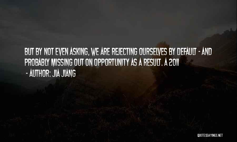 Jia Jiang Quotes: But By Not Even Asking, We Are Rejecting Ourselves By Default - And Probably Missing Out On Opportunity As A