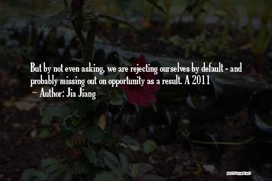 Jia Jiang Quotes: But By Not Even Asking, We Are Rejecting Ourselves By Default - And Probably Missing Out On Opportunity As A