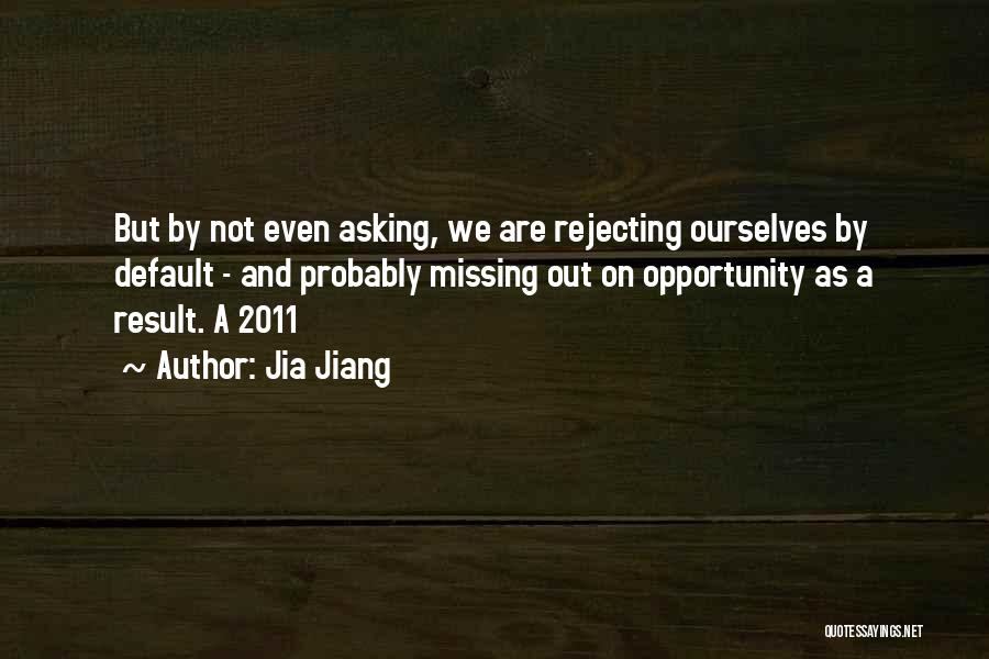 Jia Jiang Quotes: But By Not Even Asking, We Are Rejecting Ourselves By Default - And Probably Missing Out On Opportunity As A