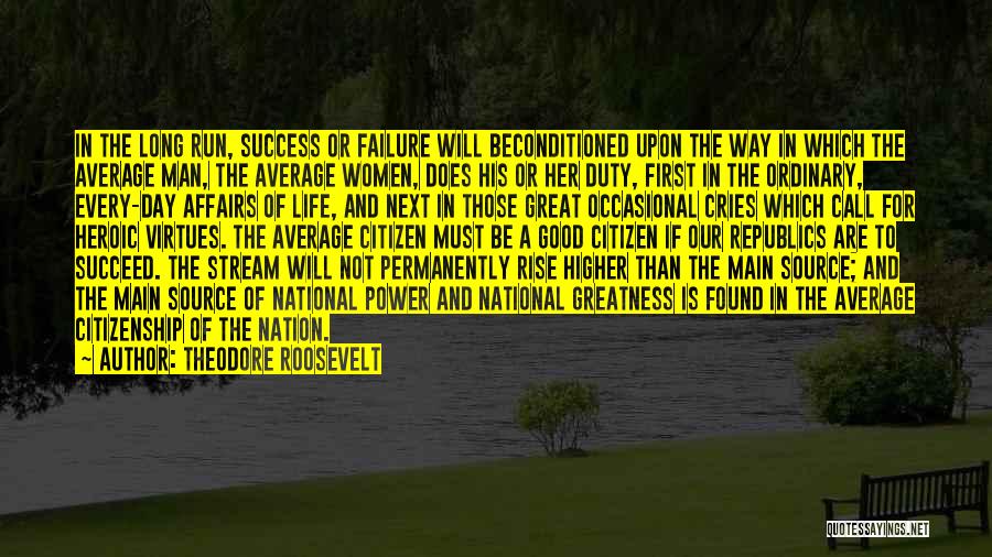 Theodore Roosevelt Quotes: In The Long Run, Success Or Failure Will Beconditioned Upon The Way In Which The Average Man, The Average Women,