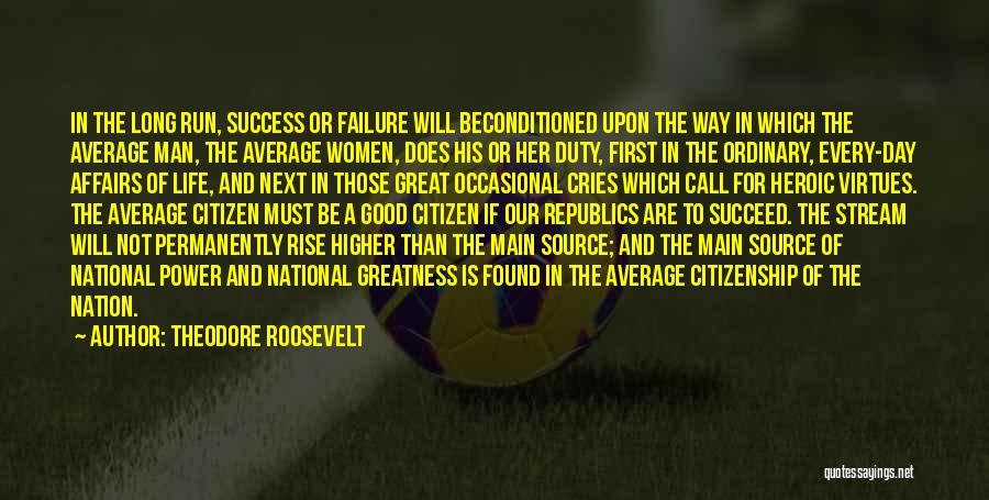 Theodore Roosevelt Quotes: In The Long Run, Success Or Failure Will Beconditioned Upon The Way In Which The Average Man, The Average Women,