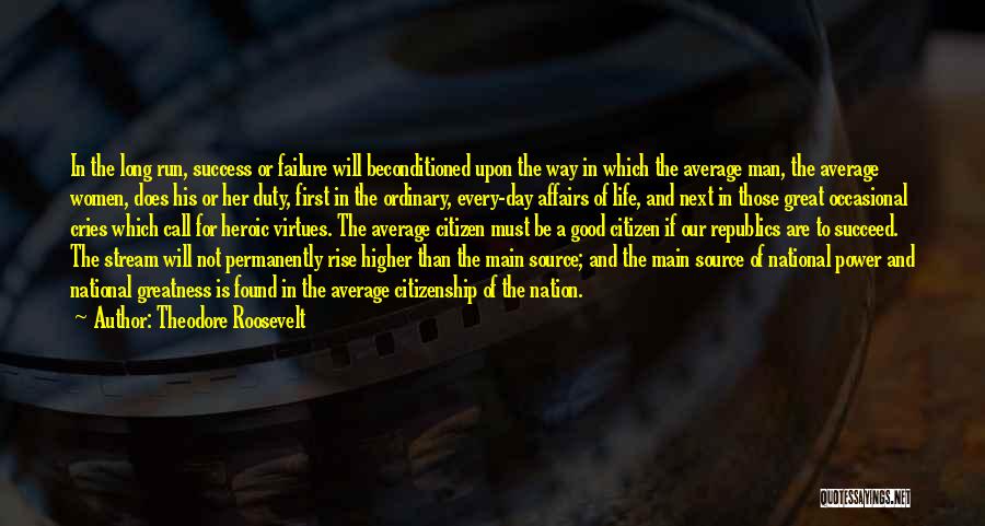 Theodore Roosevelt Quotes: In The Long Run, Success Or Failure Will Beconditioned Upon The Way In Which The Average Man, The Average Women,