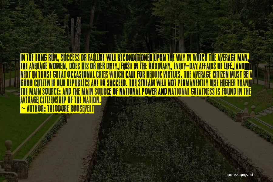 Theodore Roosevelt Quotes: In The Long Run, Success Or Failure Will Beconditioned Upon The Way In Which The Average Man, The Average Women,