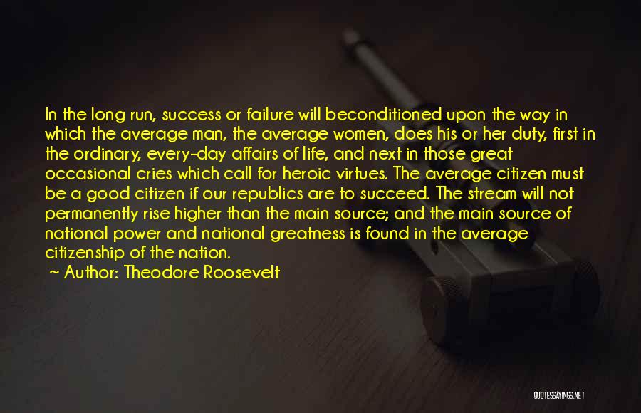 Theodore Roosevelt Quotes: In The Long Run, Success Or Failure Will Beconditioned Upon The Way In Which The Average Man, The Average Women,