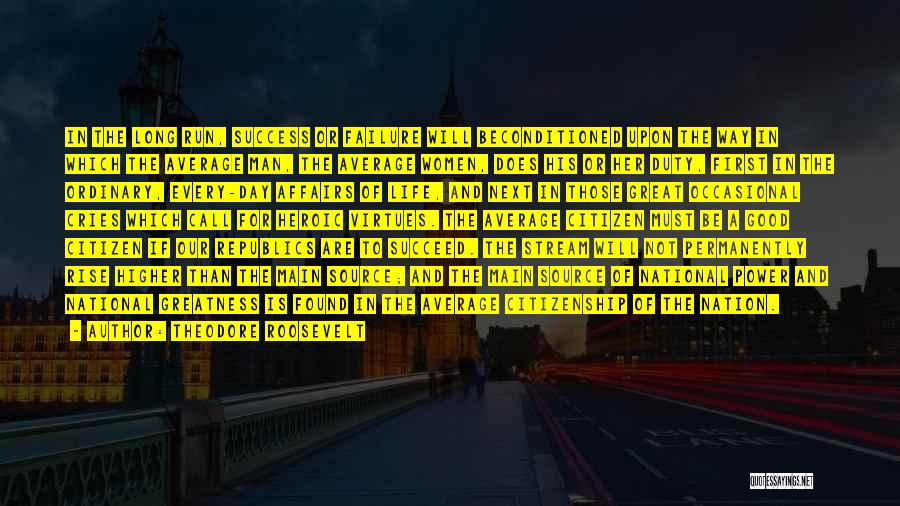 Theodore Roosevelt Quotes: In The Long Run, Success Or Failure Will Beconditioned Upon The Way In Which The Average Man, The Average Women,