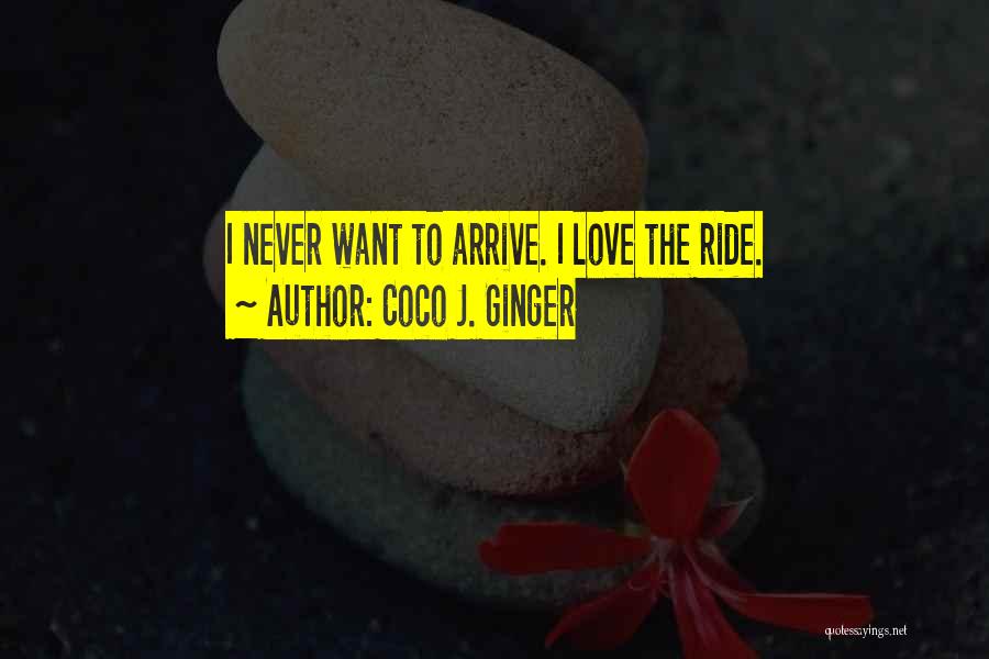 Coco J. Ginger Quotes: I Never Want To Arrive. I Love The Ride.