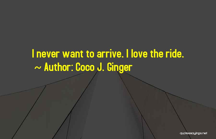 Coco J. Ginger Quotes: I Never Want To Arrive. I Love The Ride.