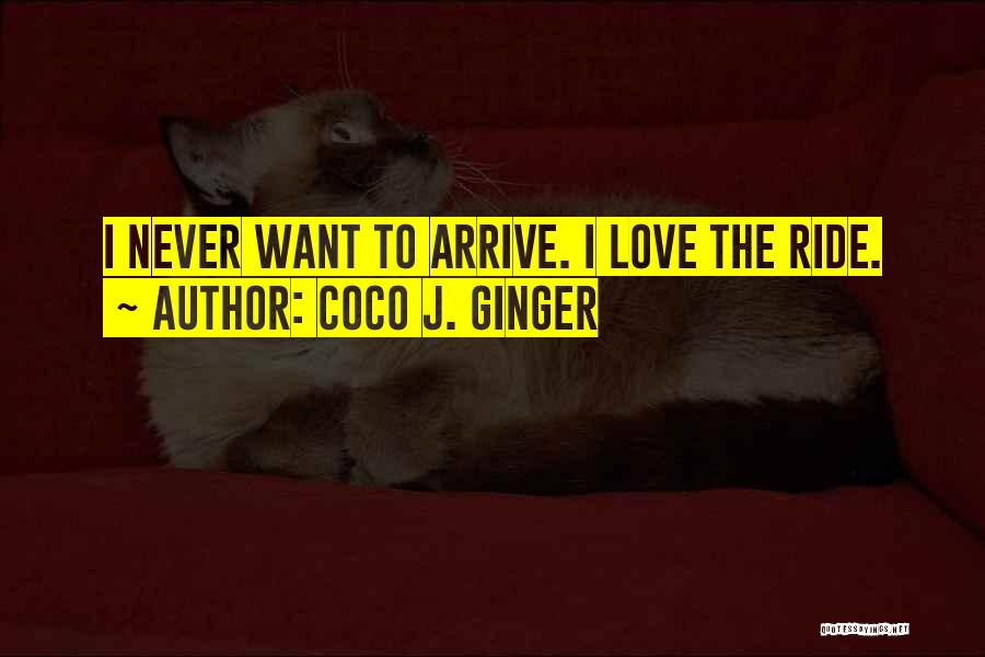 Coco J. Ginger Quotes: I Never Want To Arrive. I Love The Ride.