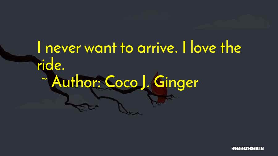 Coco J. Ginger Quotes: I Never Want To Arrive. I Love The Ride.