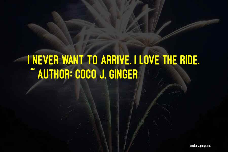 Coco J. Ginger Quotes: I Never Want To Arrive. I Love The Ride.