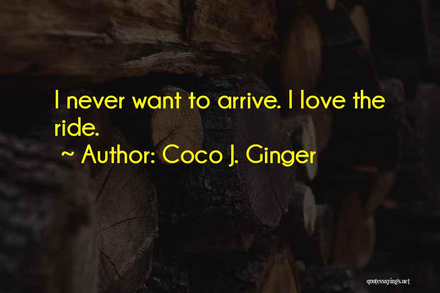 Coco J. Ginger Quotes: I Never Want To Arrive. I Love The Ride.