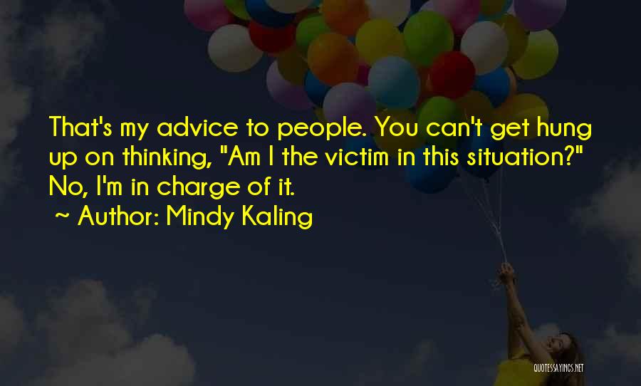 Mindy Kaling Quotes: That's My Advice To People. You Can't Get Hung Up On Thinking, Am I The Victim In This Situation? No,