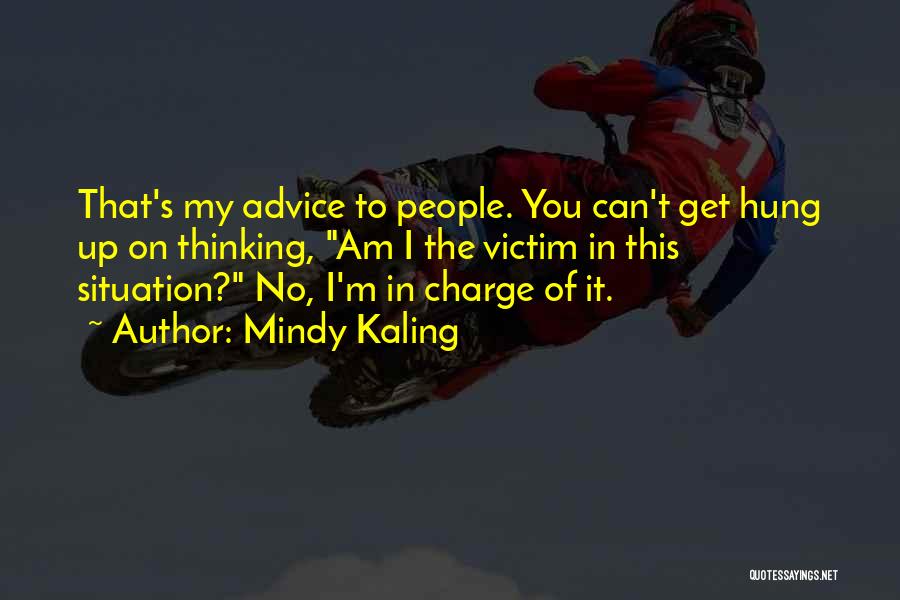 Mindy Kaling Quotes: That's My Advice To People. You Can't Get Hung Up On Thinking, Am I The Victim In This Situation? No,