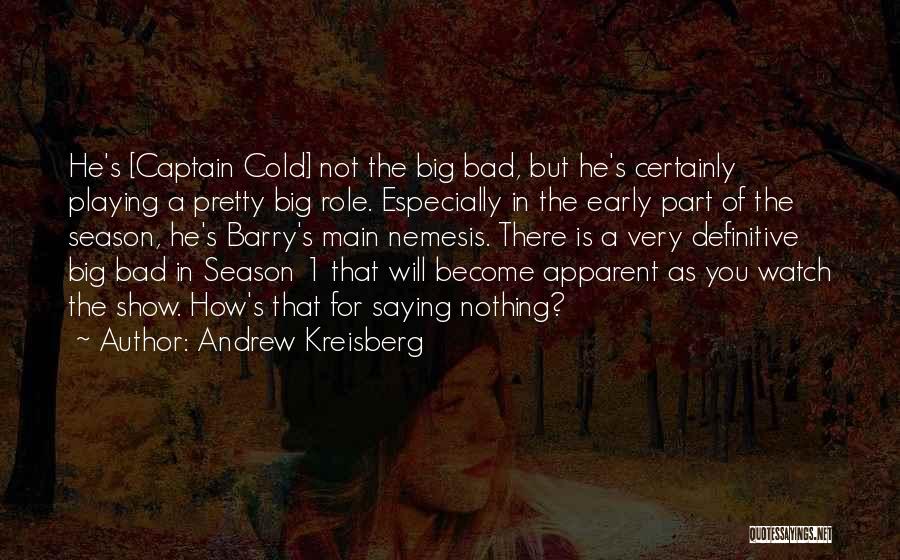 Andrew Kreisberg Quotes: He's [captain Cold] Not The Big Bad, But He's Certainly Playing A Pretty Big Role. Especially In The Early Part