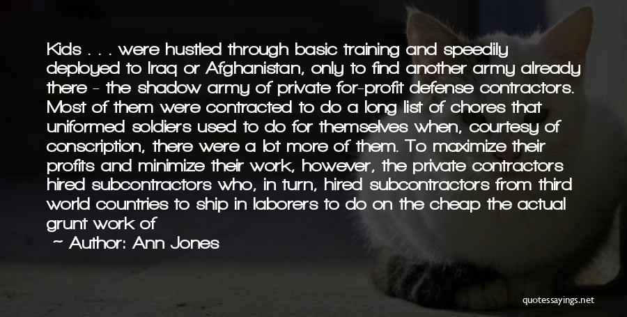 Ann Jones Quotes: Kids . . . Were Hustled Through Basic Training And Speedily Deployed To Iraq Or Afghanistan, Only To Find Another