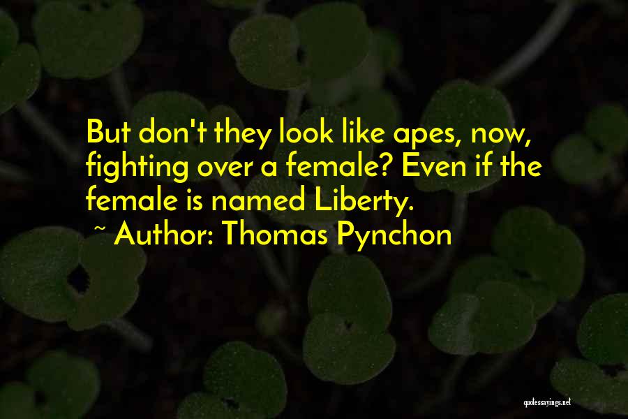 Thomas Pynchon Quotes: But Don't They Look Like Apes, Now, Fighting Over A Female? Even If The Female Is Named Liberty.