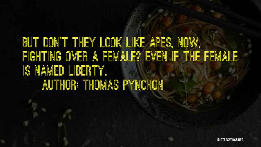 Thomas Pynchon Quotes: But Don't They Look Like Apes, Now, Fighting Over A Female? Even If The Female Is Named Liberty.