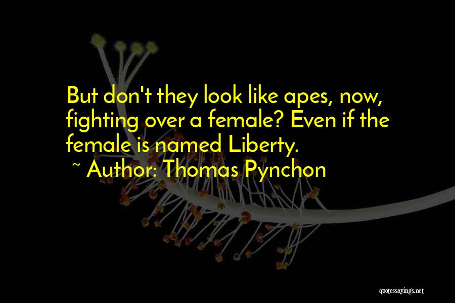 Thomas Pynchon Quotes: But Don't They Look Like Apes, Now, Fighting Over A Female? Even If The Female Is Named Liberty.