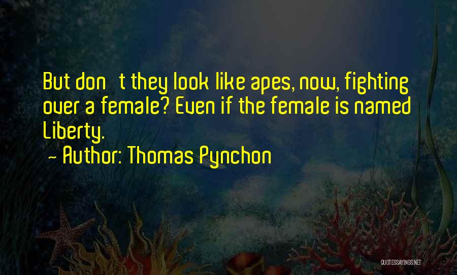 Thomas Pynchon Quotes: But Don't They Look Like Apes, Now, Fighting Over A Female? Even If The Female Is Named Liberty.