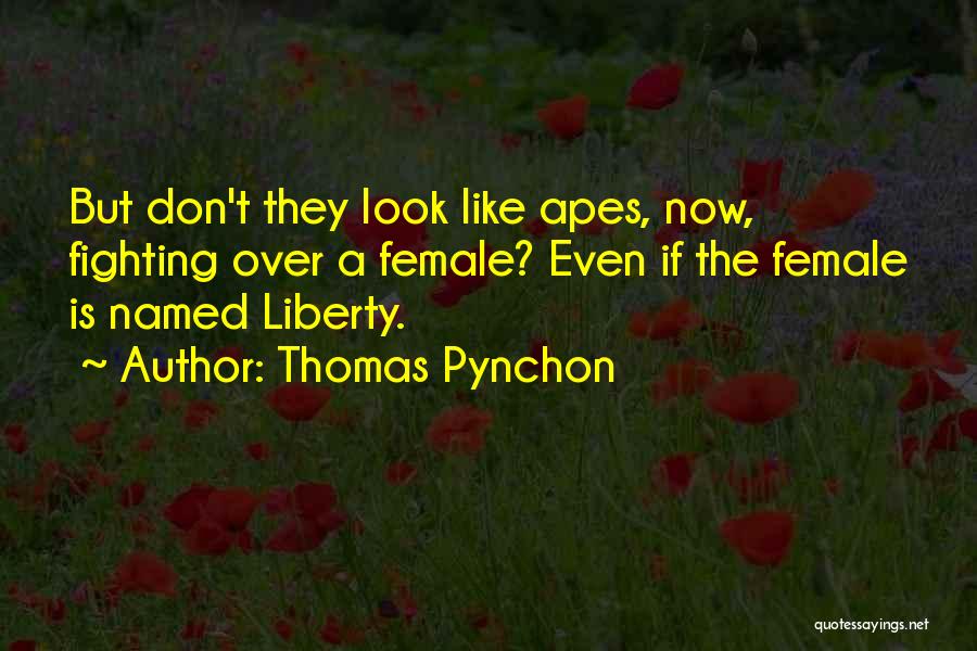 Thomas Pynchon Quotes: But Don't They Look Like Apes, Now, Fighting Over A Female? Even If The Female Is Named Liberty.